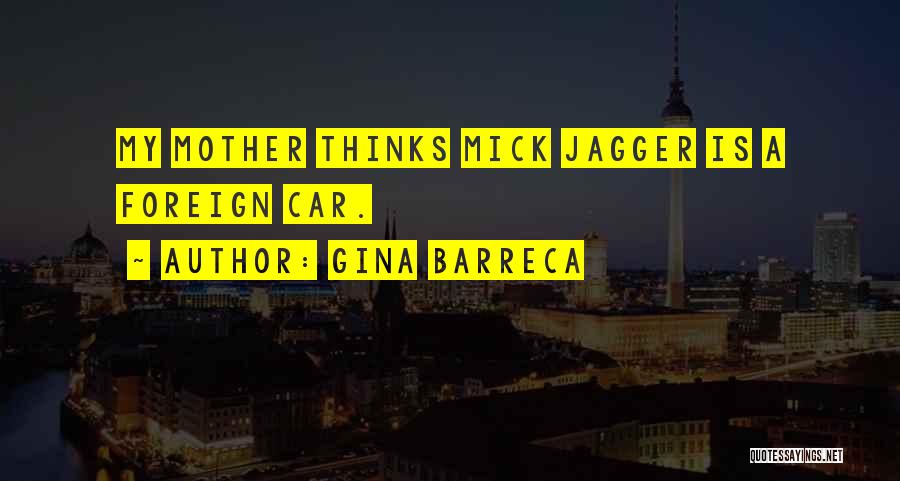 Gina Barreca Quotes: My Mother Thinks Mick Jagger Is A Foreign Car.