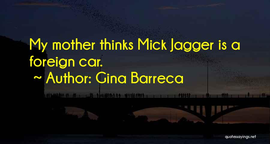 Gina Barreca Quotes: My Mother Thinks Mick Jagger Is A Foreign Car.