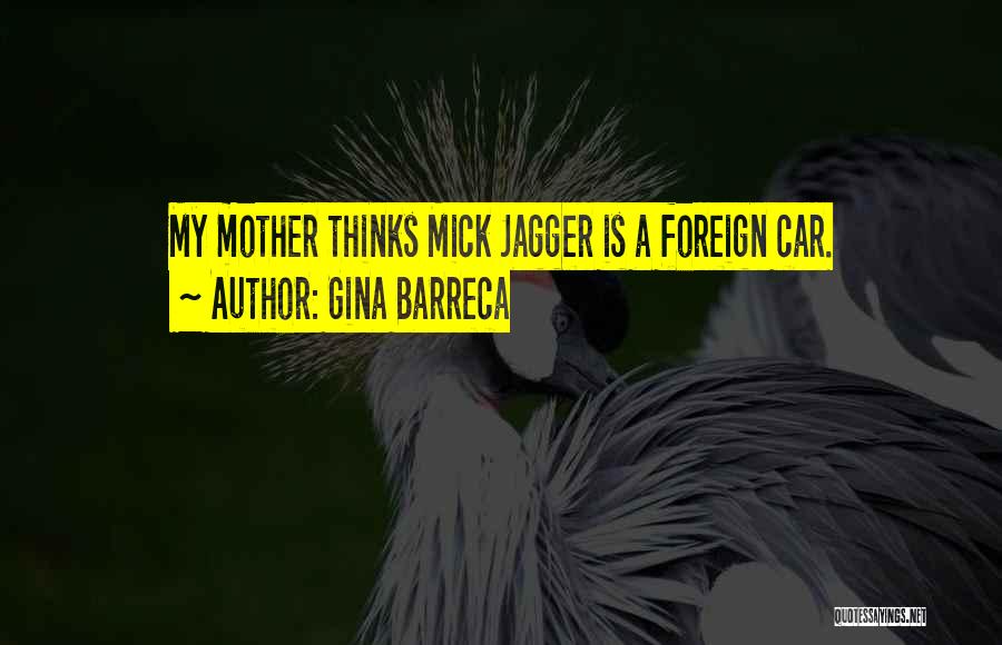 Gina Barreca Quotes: My Mother Thinks Mick Jagger Is A Foreign Car.