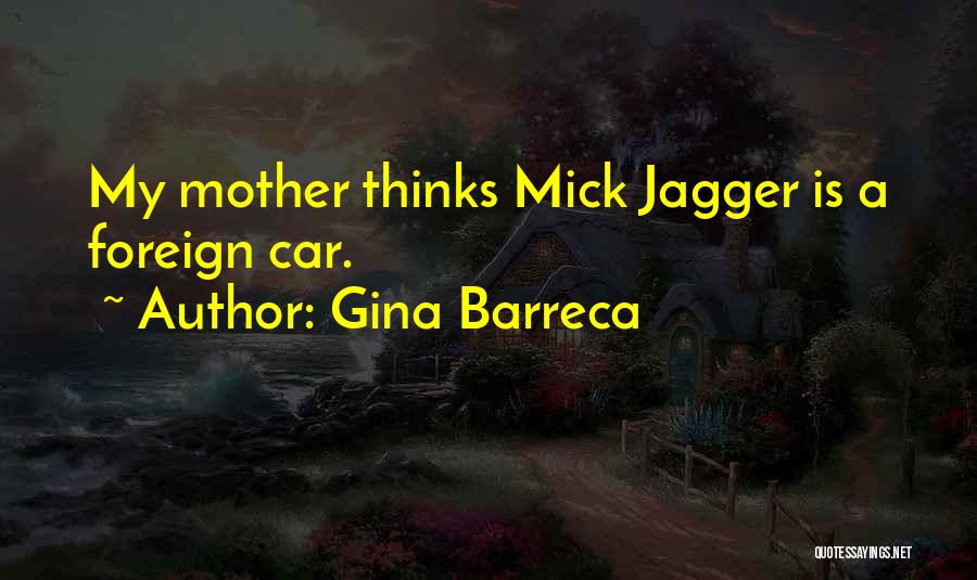 Gina Barreca Quotes: My Mother Thinks Mick Jagger Is A Foreign Car.