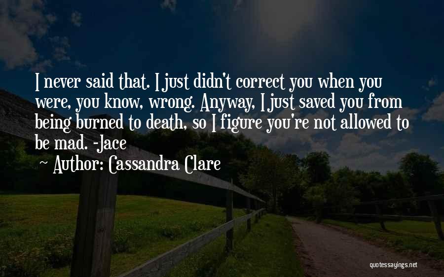 Cassandra Clare Quotes: I Never Said That. I Just Didn't Correct You When You Were, You Know, Wrong. Anyway, I Just Saved You