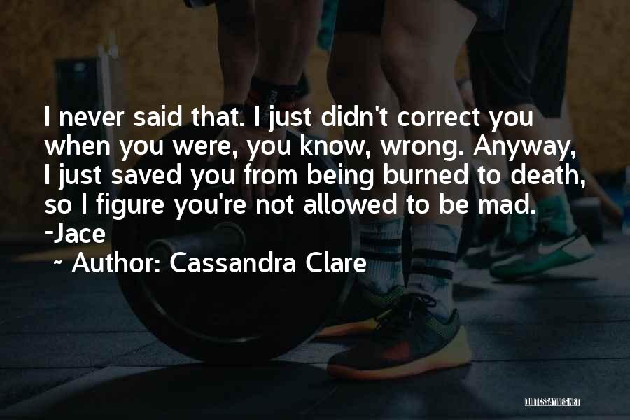 Cassandra Clare Quotes: I Never Said That. I Just Didn't Correct You When You Were, You Know, Wrong. Anyway, I Just Saved You