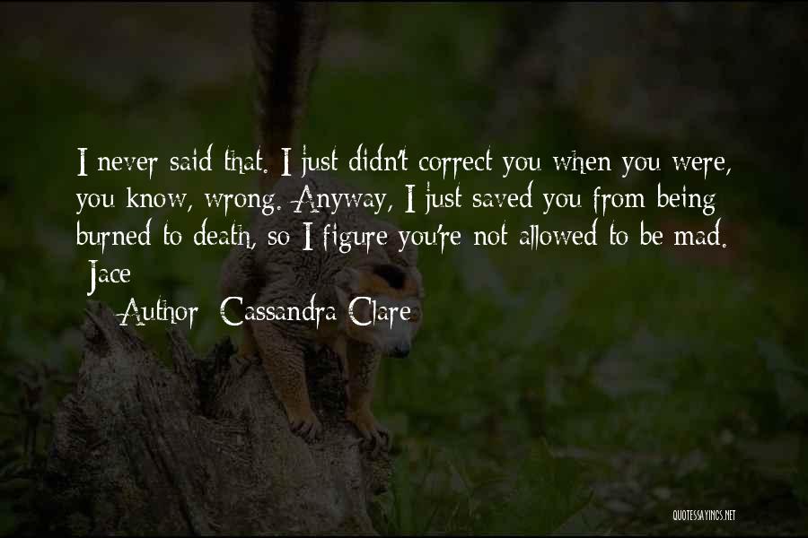 Cassandra Clare Quotes: I Never Said That. I Just Didn't Correct You When You Were, You Know, Wrong. Anyway, I Just Saved You