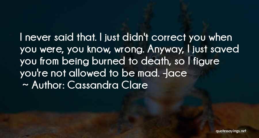 Cassandra Clare Quotes: I Never Said That. I Just Didn't Correct You When You Were, You Know, Wrong. Anyway, I Just Saved You