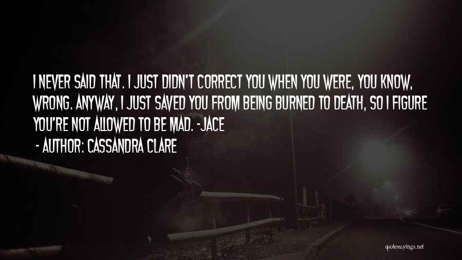 Cassandra Clare Quotes: I Never Said That. I Just Didn't Correct You When You Were, You Know, Wrong. Anyway, I Just Saved You