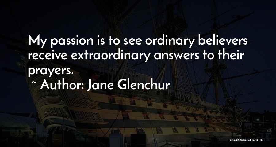 Jane Glenchur Quotes: My Passion Is To See Ordinary Believers Receive Extraordinary Answers To Their Prayers.