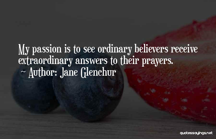 Jane Glenchur Quotes: My Passion Is To See Ordinary Believers Receive Extraordinary Answers To Their Prayers.