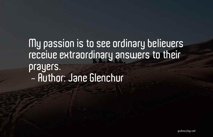 Jane Glenchur Quotes: My Passion Is To See Ordinary Believers Receive Extraordinary Answers To Their Prayers.