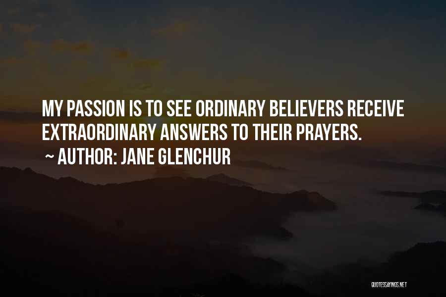 Jane Glenchur Quotes: My Passion Is To See Ordinary Believers Receive Extraordinary Answers To Their Prayers.