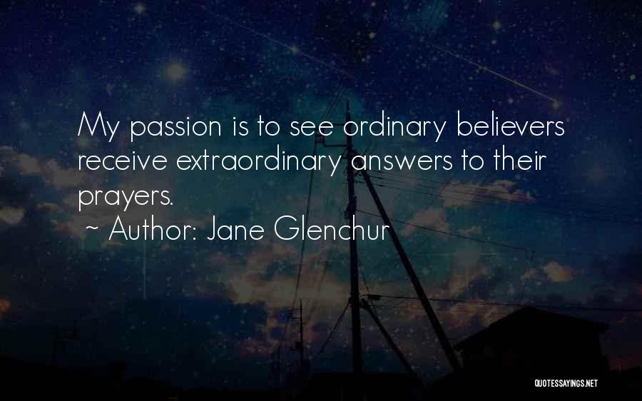 Jane Glenchur Quotes: My Passion Is To See Ordinary Believers Receive Extraordinary Answers To Their Prayers.