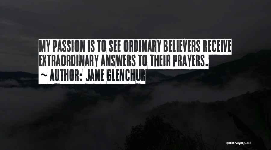 Jane Glenchur Quotes: My Passion Is To See Ordinary Believers Receive Extraordinary Answers To Their Prayers.