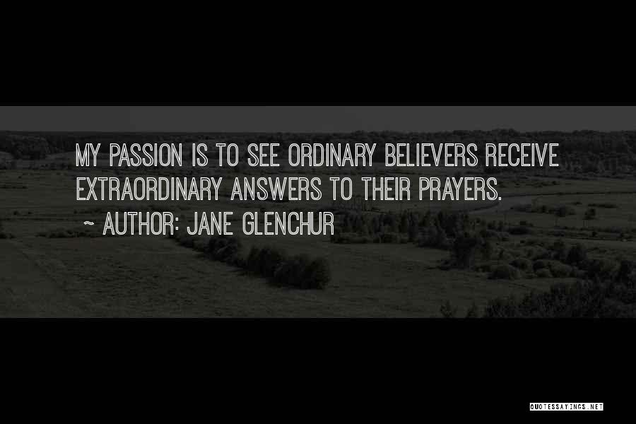 Jane Glenchur Quotes: My Passion Is To See Ordinary Believers Receive Extraordinary Answers To Their Prayers.