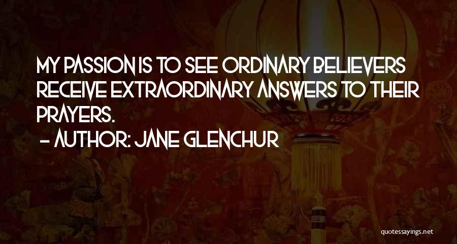 Jane Glenchur Quotes: My Passion Is To See Ordinary Believers Receive Extraordinary Answers To Their Prayers.