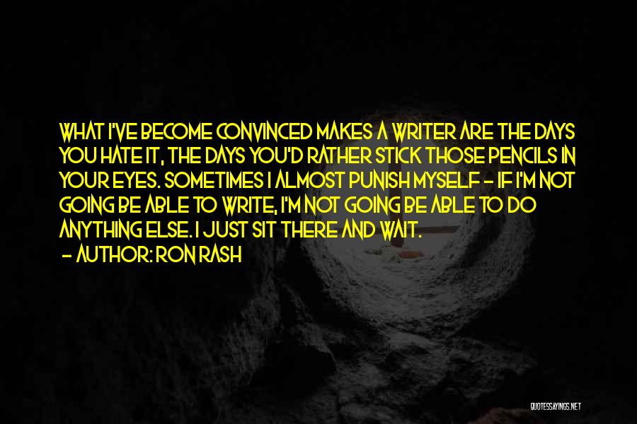 Ron Rash Quotes: What I've Become Convinced Makes A Writer Are The Days You Hate It, The Days You'd Rather Stick Those Pencils