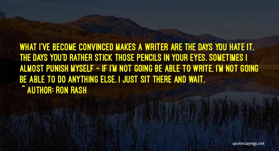 Ron Rash Quotes: What I've Become Convinced Makes A Writer Are The Days You Hate It, The Days You'd Rather Stick Those Pencils