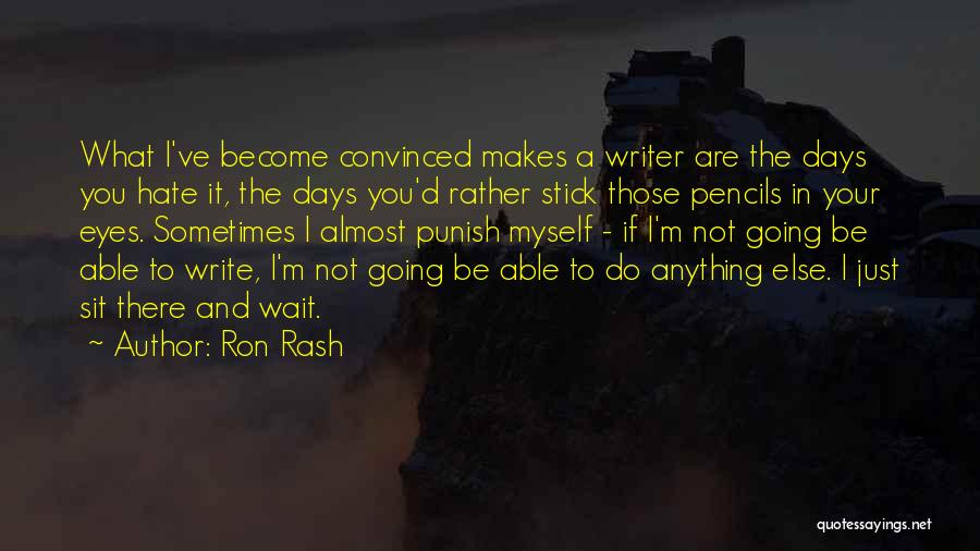 Ron Rash Quotes: What I've Become Convinced Makes A Writer Are The Days You Hate It, The Days You'd Rather Stick Those Pencils