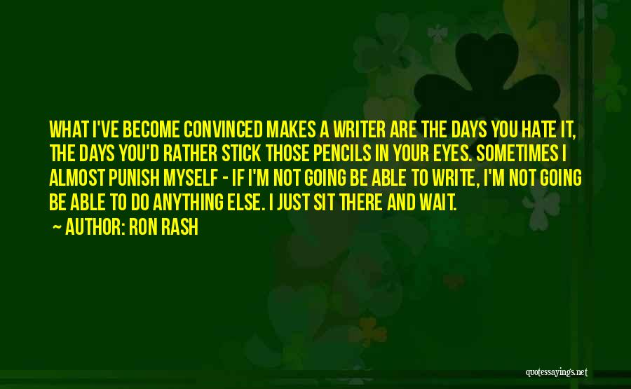 Ron Rash Quotes: What I've Become Convinced Makes A Writer Are The Days You Hate It, The Days You'd Rather Stick Those Pencils