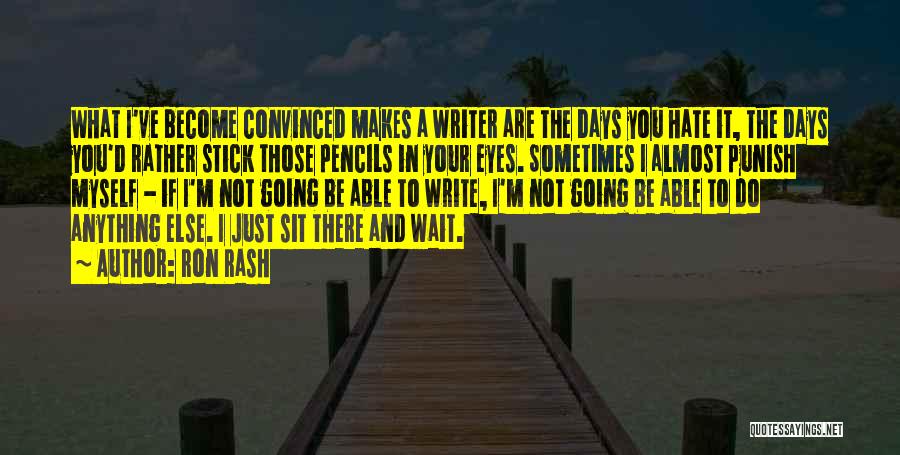 Ron Rash Quotes: What I've Become Convinced Makes A Writer Are The Days You Hate It, The Days You'd Rather Stick Those Pencils