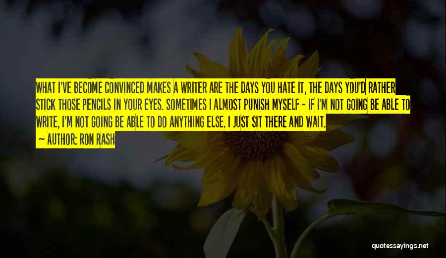 Ron Rash Quotes: What I've Become Convinced Makes A Writer Are The Days You Hate It, The Days You'd Rather Stick Those Pencils