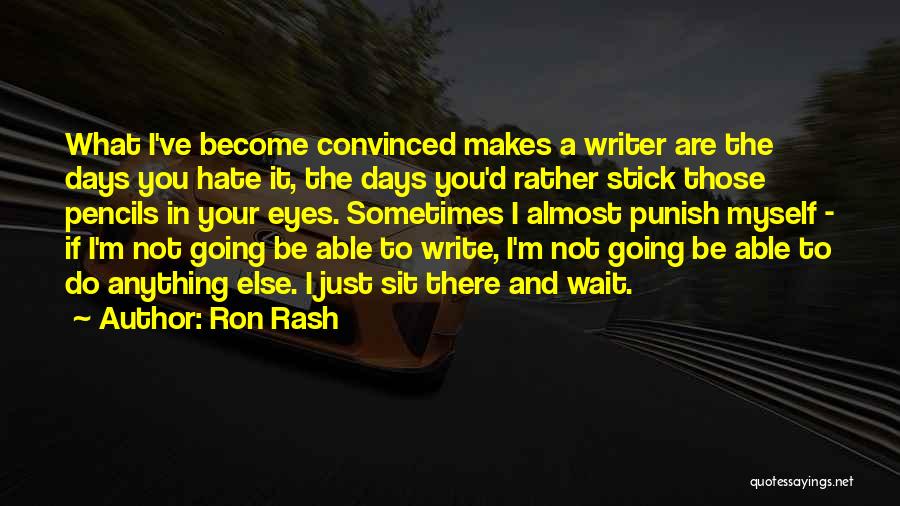 Ron Rash Quotes: What I've Become Convinced Makes A Writer Are The Days You Hate It, The Days You'd Rather Stick Those Pencils