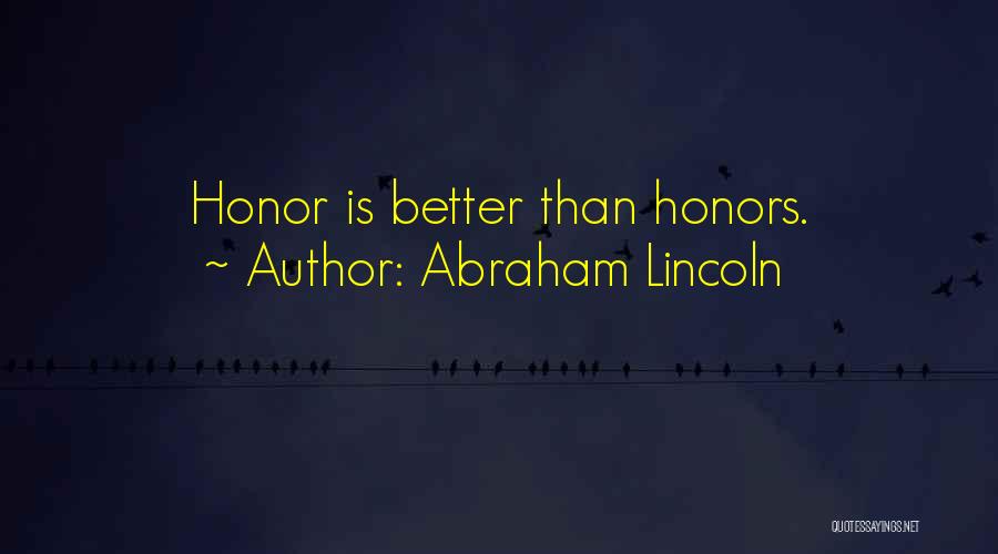 Abraham Lincoln Quotes: Honor Is Better Than Honors.