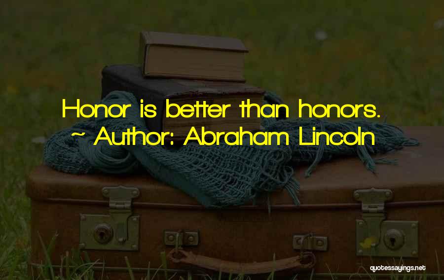 Abraham Lincoln Quotes: Honor Is Better Than Honors.