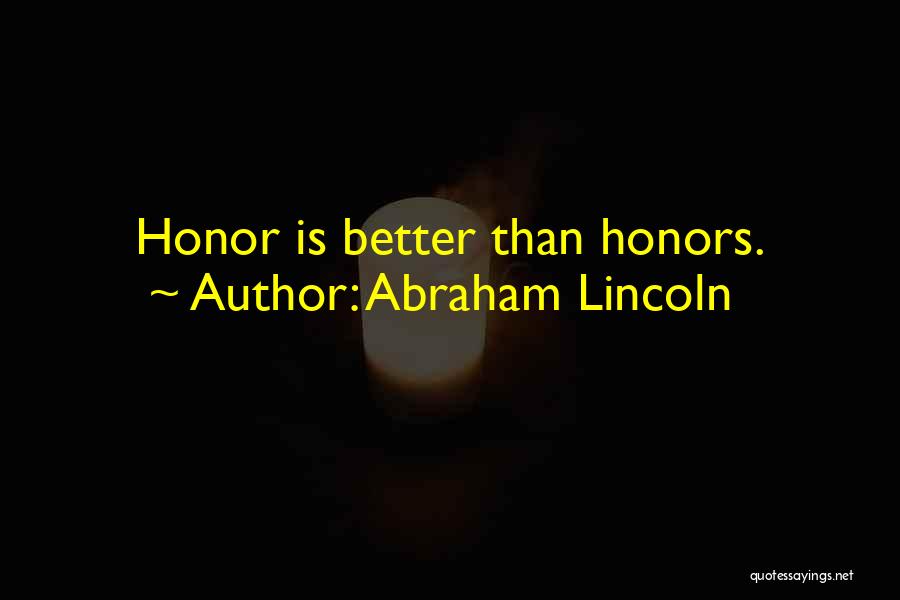 Abraham Lincoln Quotes: Honor Is Better Than Honors.