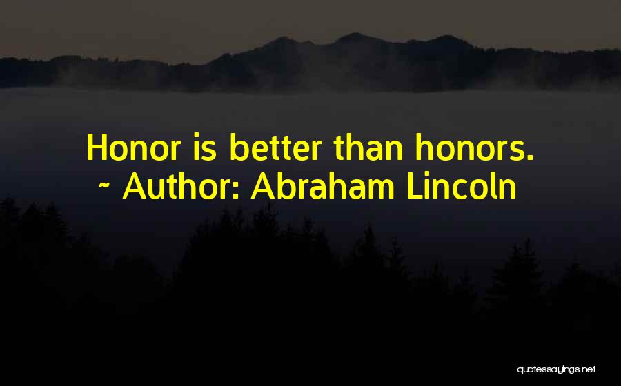 Abraham Lincoln Quotes: Honor Is Better Than Honors.