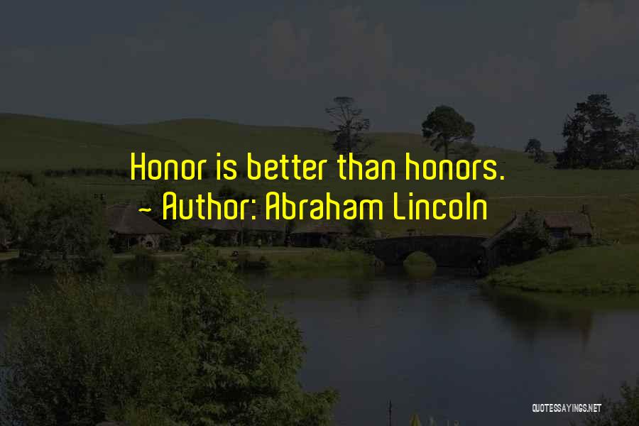 Abraham Lincoln Quotes: Honor Is Better Than Honors.