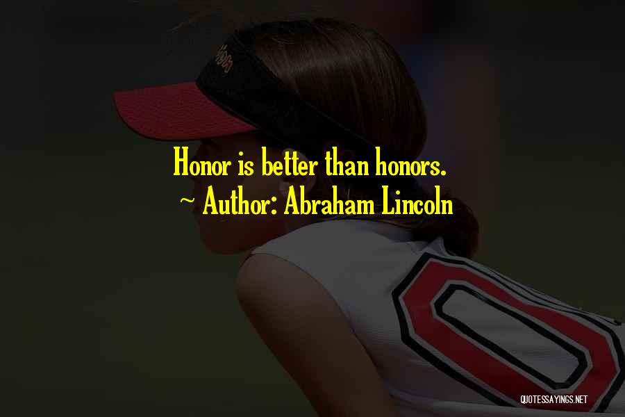 Abraham Lincoln Quotes: Honor Is Better Than Honors.