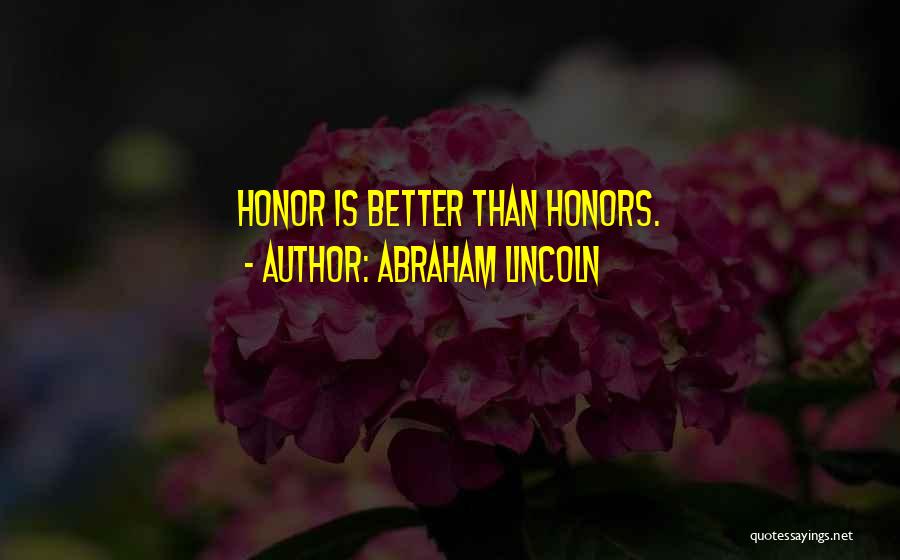 Abraham Lincoln Quotes: Honor Is Better Than Honors.