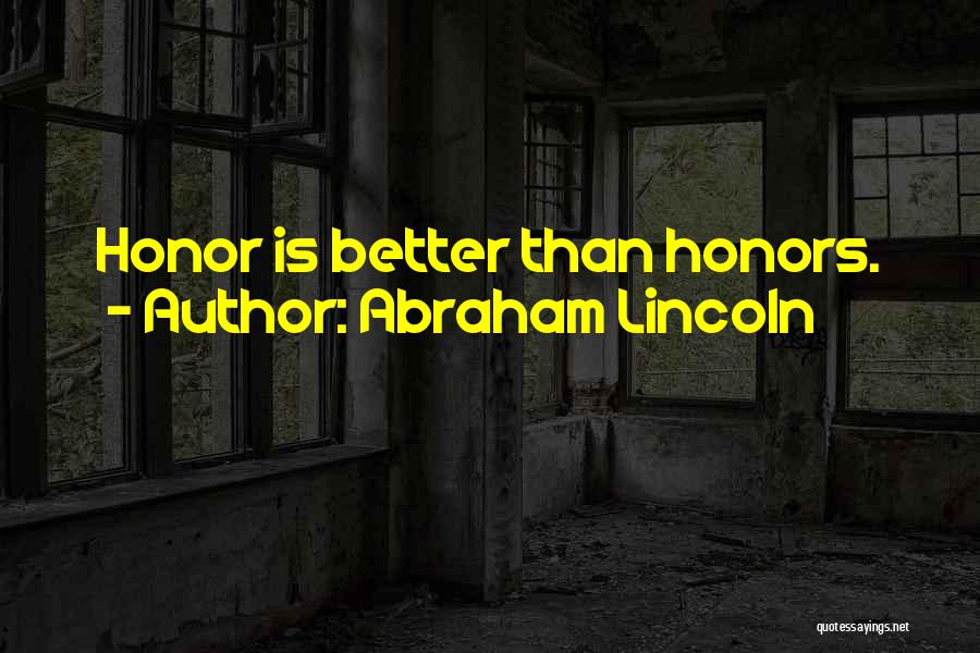 Abraham Lincoln Quotes: Honor Is Better Than Honors.