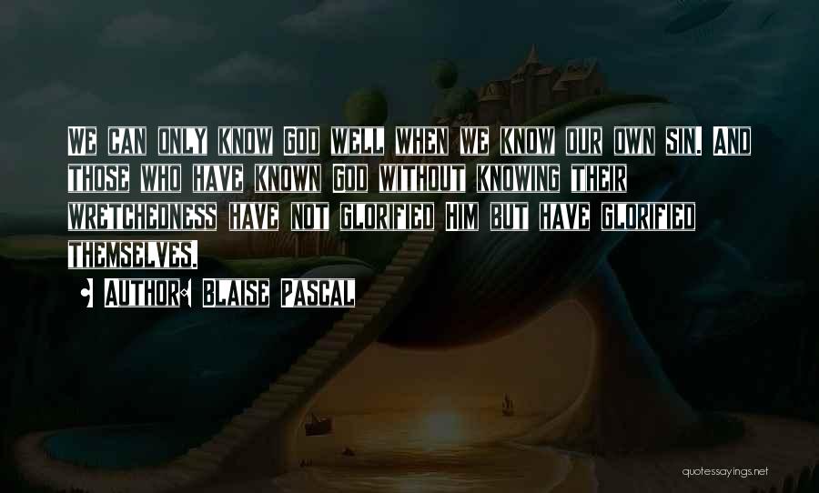 Blaise Pascal Quotes: We Can Only Know God Well When We Know Our Own Sin. And Those Who Have Known God Without Knowing