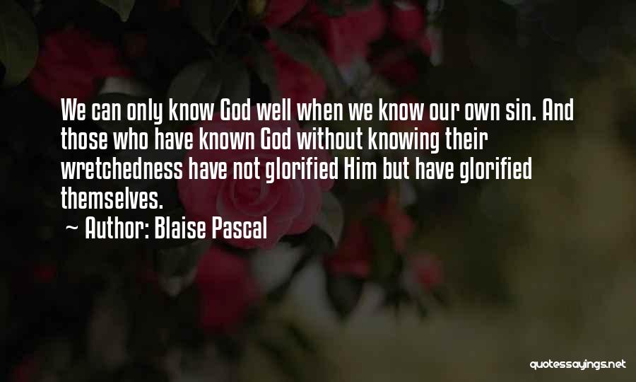 Blaise Pascal Quotes: We Can Only Know God Well When We Know Our Own Sin. And Those Who Have Known God Without Knowing