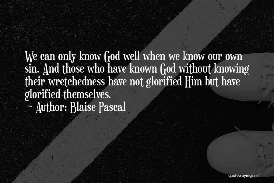 Blaise Pascal Quotes: We Can Only Know God Well When We Know Our Own Sin. And Those Who Have Known God Without Knowing