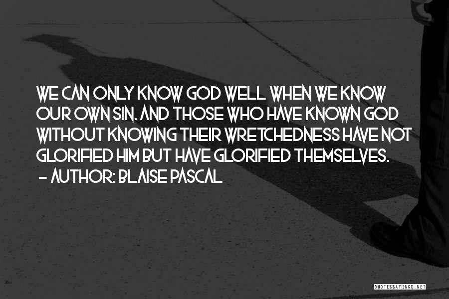 Blaise Pascal Quotes: We Can Only Know God Well When We Know Our Own Sin. And Those Who Have Known God Without Knowing