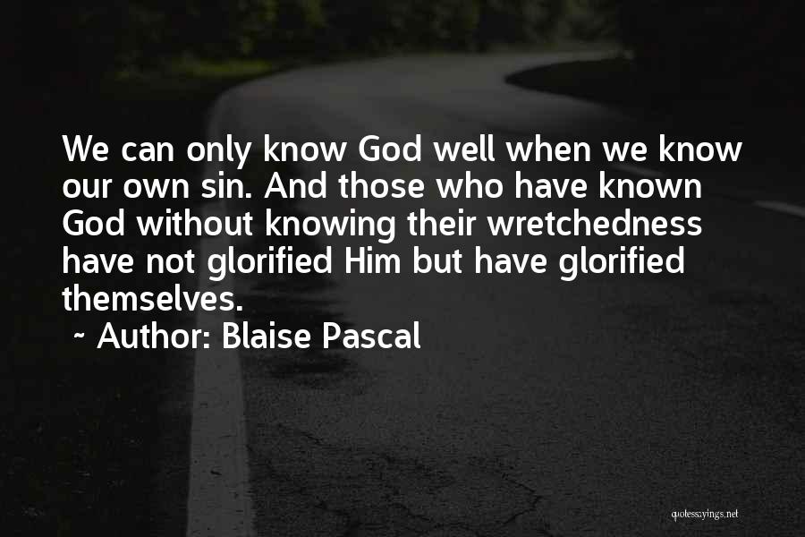 Blaise Pascal Quotes: We Can Only Know God Well When We Know Our Own Sin. And Those Who Have Known God Without Knowing