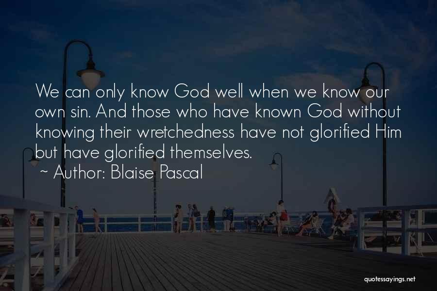 Blaise Pascal Quotes: We Can Only Know God Well When We Know Our Own Sin. And Those Who Have Known God Without Knowing