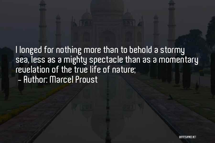 Marcel Proust Quotes: I Longed For Nothing More Than To Behold A Stormy Sea, Less As A Mighty Spectacle Than As A Momentary