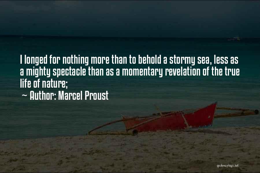 Marcel Proust Quotes: I Longed For Nothing More Than To Behold A Stormy Sea, Less As A Mighty Spectacle Than As A Momentary