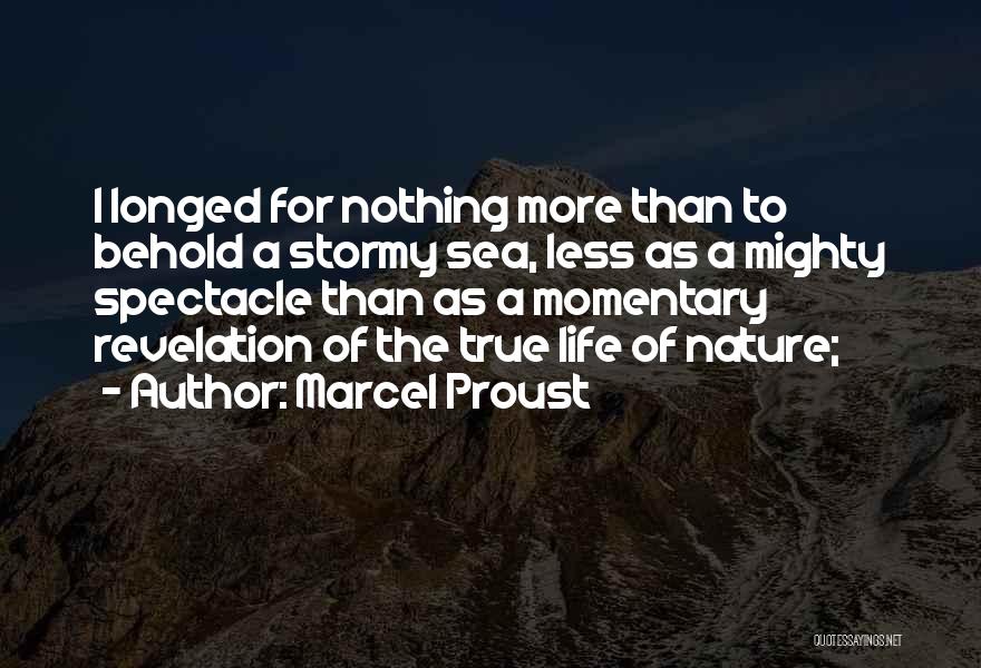 Marcel Proust Quotes: I Longed For Nothing More Than To Behold A Stormy Sea, Less As A Mighty Spectacle Than As A Momentary