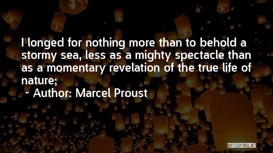 Marcel Proust Quotes: I Longed For Nothing More Than To Behold A Stormy Sea, Less As A Mighty Spectacle Than As A Momentary