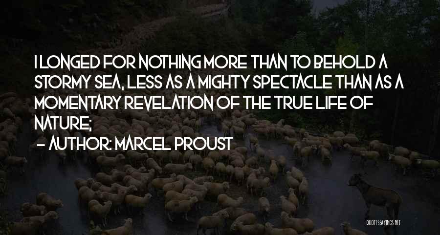 Marcel Proust Quotes: I Longed For Nothing More Than To Behold A Stormy Sea, Less As A Mighty Spectacle Than As A Momentary