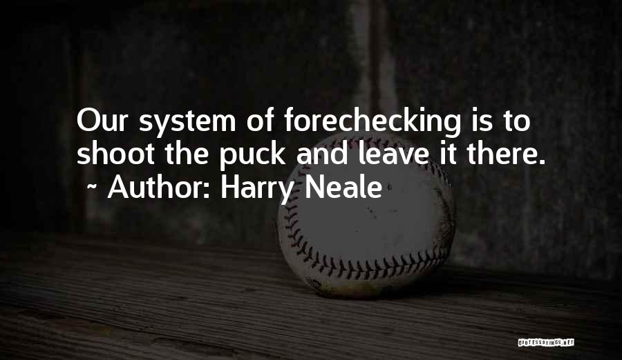 Harry Neale Quotes: Our System Of Forechecking Is To Shoot The Puck And Leave It There.