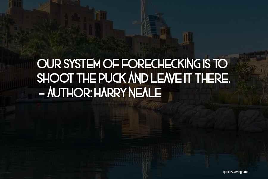 Harry Neale Quotes: Our System Of Forechecking Is To Shoot The Puck And Leave It There.