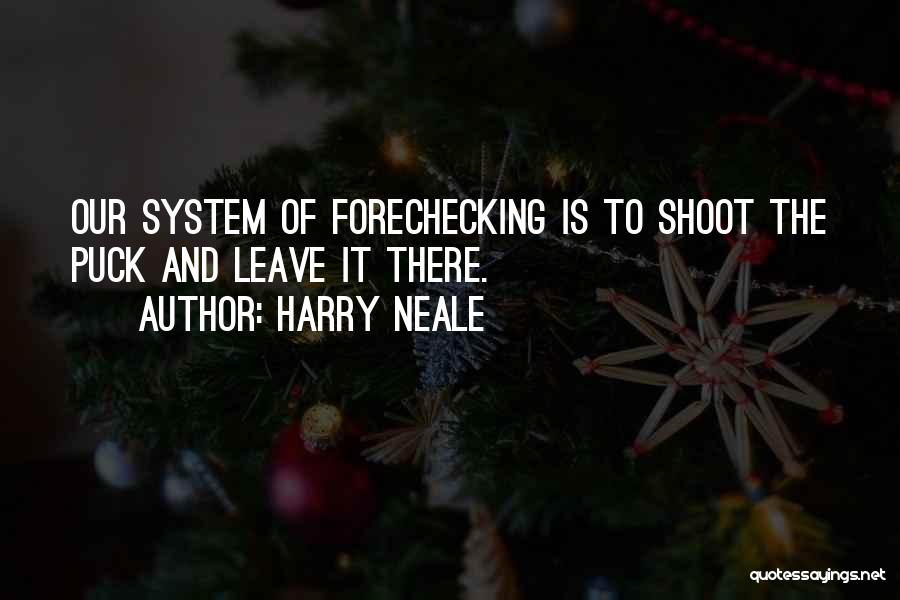 Harry Neale Quotes: Our System Of Forechecking Is To Shoot The Puck And Leave It There.