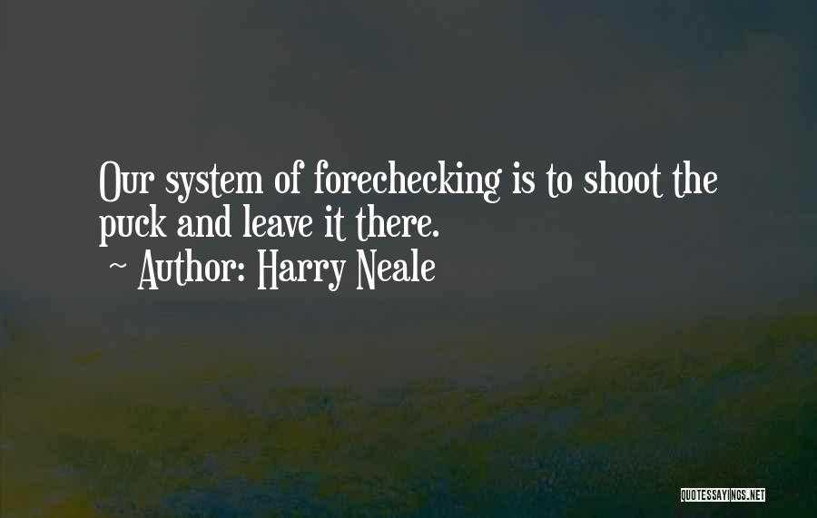 Harry Neale Quotes: Our System Of Forechecking Is To Shoot The Puck And Leave It There.