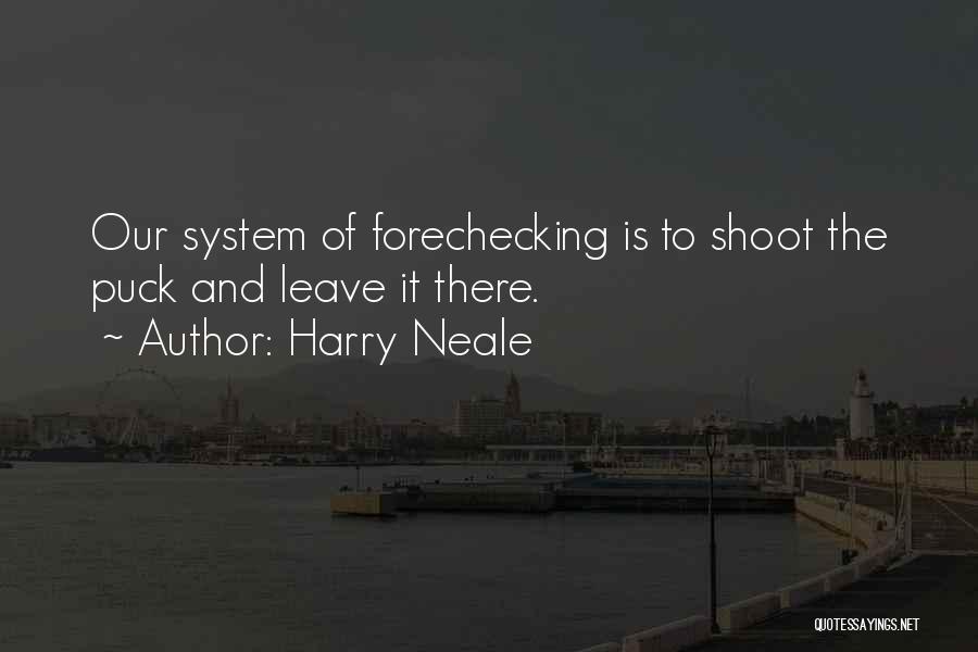 Harry Neale Quotes: Our System Of Forechecking Is To Shoot The Puck And Leave It There.