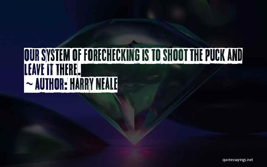 Harry Neale Quotes: Our System Of Forechecking Is To Shoot The Puck And Leave It There.