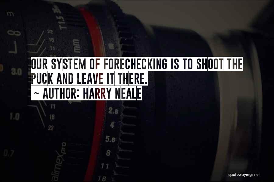 Harry Neale Quotes: Our System Of Forechecking Is To Shoot The Puck And Leave It There.